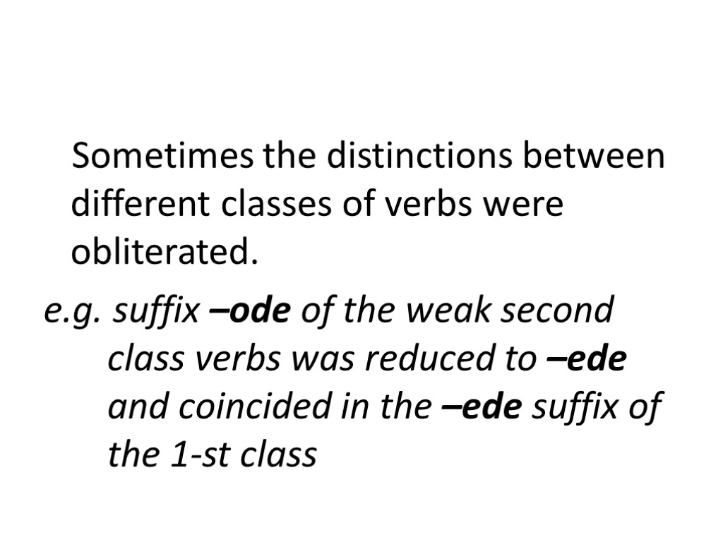 Sometimes the distinctions between different classes of verbs were obliterated. e.g. suffix –ode of